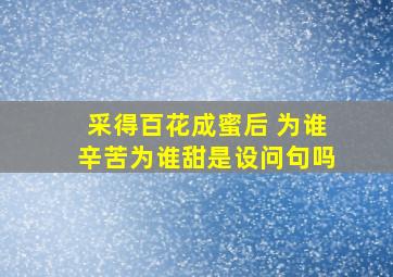 采得百花成蜜后 为谁辛苦为谁甜是设问句吗